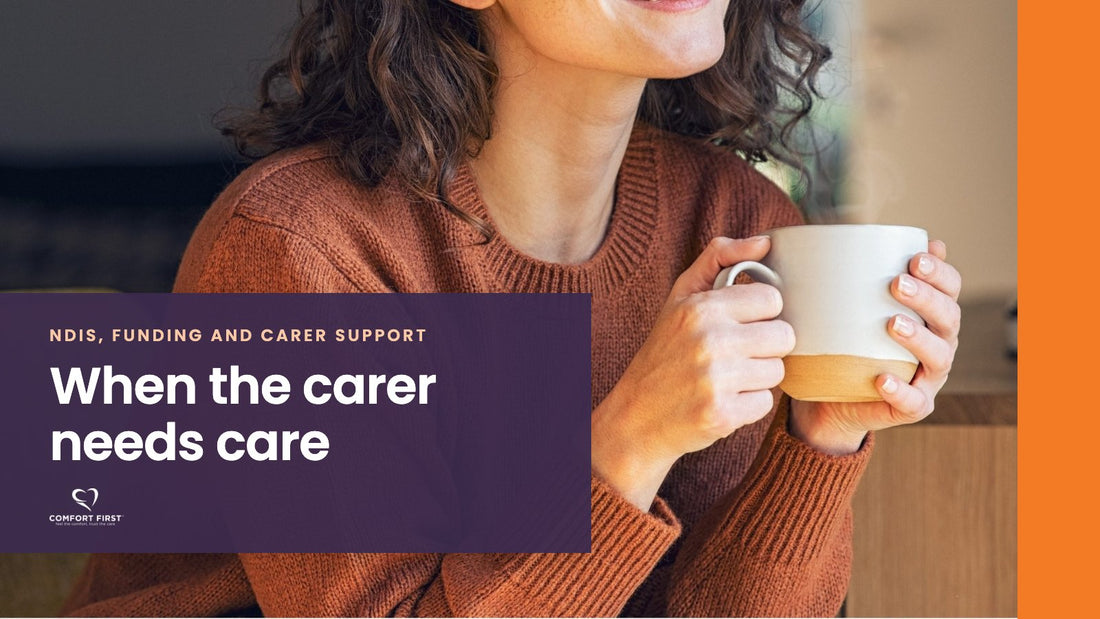 Comfort First title card for the NDIS, Funding and Carer Support series, reading 'When the carer needs care'